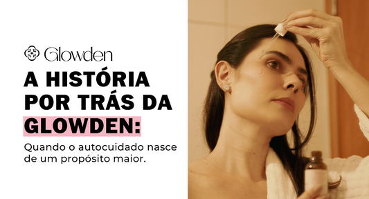 A História por Trás da Glowden: quando o autocuidado nasce de um propósito maior
