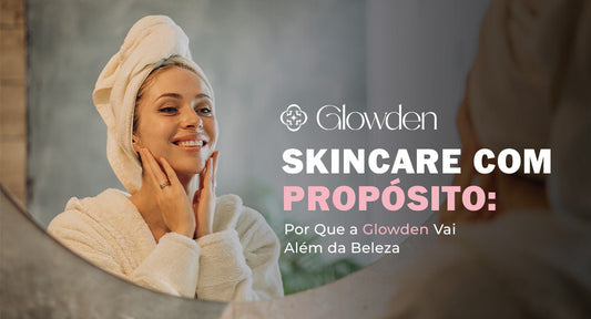 Skincare com Propósito: Por Que a Glowden Vai Além da Beleza