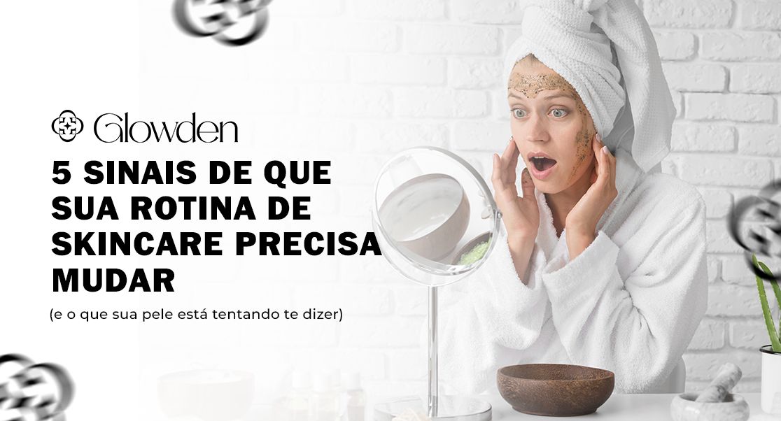 5 Sinais de que sua Rotina de Skincare Precisa Mudar