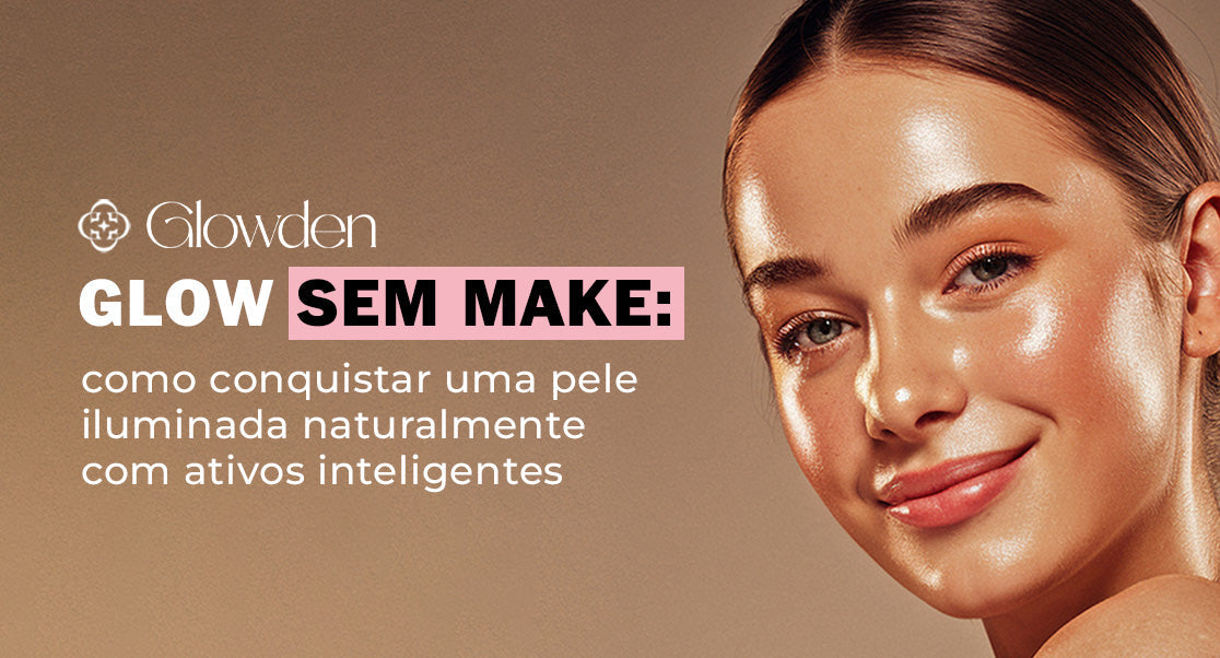 Glow sem make: como conquistar uma pele iluminada naturalmente com ativos inteligentes
