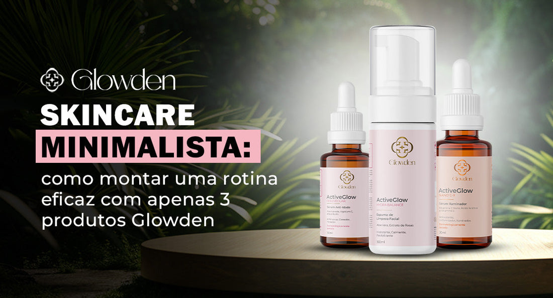Skincare Minimalista: Como Montar Uma Rotina Eficaz Com Apenas 3 Produtos Glowden