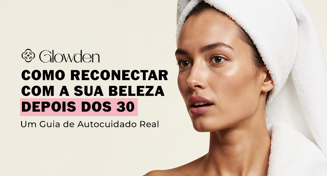 Como Reconectar com a Sua Beleza Depois dos 30: Um Guia de Autocuidado Real