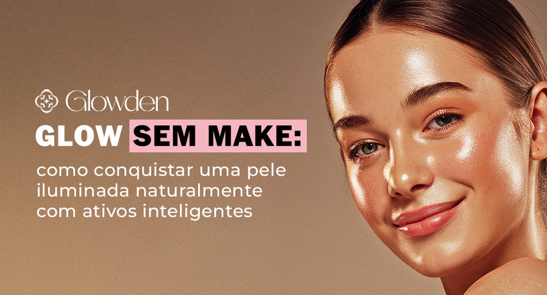 Glow sem make: como conquistar uma pele iluminada naturalmente com ativos inteligentes