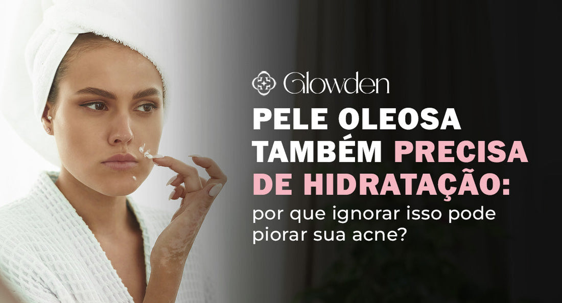 Pele oleosa também precisa de hidratação: por que ignorar isso pode piorar sua acne?